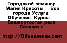 Городской семинар “Магия Красоты“ - Все города Услуги » Обучение. Курсы   . Башкортостан респ.,Салават г.